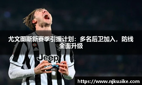尤文图斯新赛季引援计划：多名后卫加入，防线全面升级