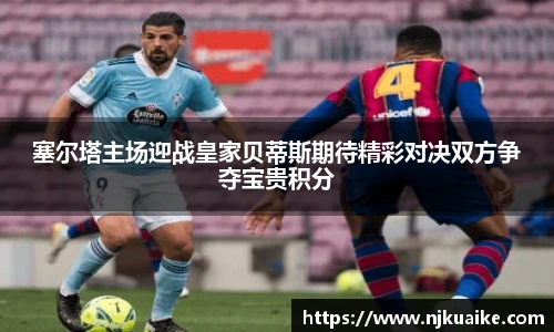塞尔塔主场迎战皇家贝蒂斯期待精彩对决双方争夺宝贵积分