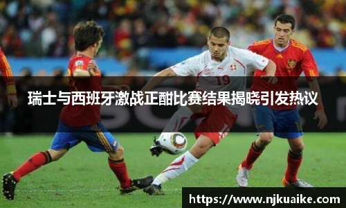 瑞士与西班牙激战正酣比赛结果揭晓引发热议