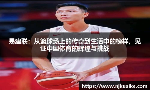易建联：从篮球场上的传奇到生活中的榜样，见证中国体育的辉煌与挑战