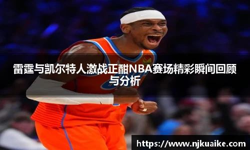 雷霆与凯尔特人激战正酣NBA赛场精彩瞬间回顾与分析