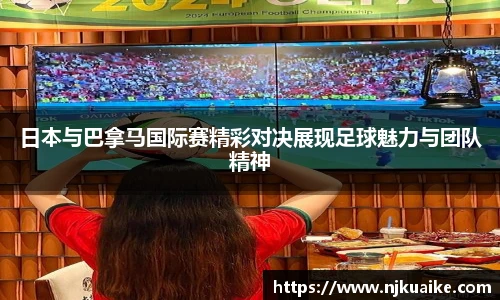 日本与巴拿马国际赛精彩对决展现足球魅力与团队精神