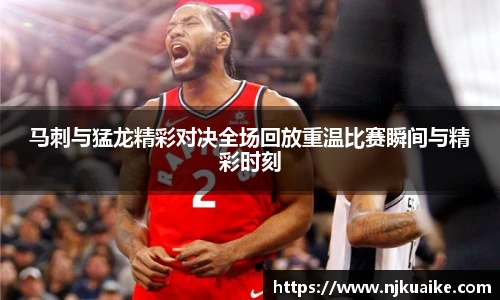 马刺与猛龙精彩对决全场回放重温比赛瞬间与精彩时刻