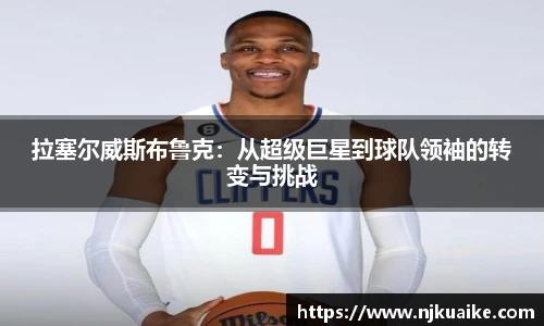 拉塞尔威斯布鲁克：从超级巨星到球队领袖的转变与挑战