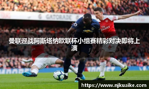 曼联迎战阿斯塔纳欧联杯小组赛精彩对决即将上演