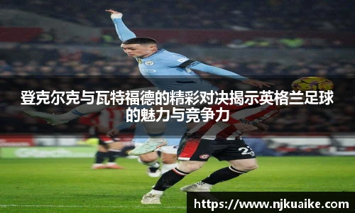 登克尔克与瓦特福德的精彩对决揭示英格兰足球的魅力与竞争力
