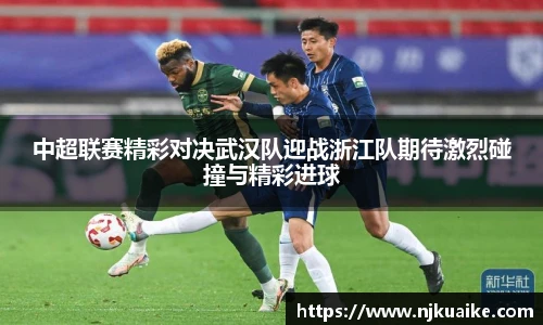 中超联赛精彩对决武汉队迎战浙江队期待激烈碰撞与精彩进球