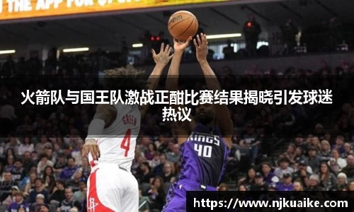 火箭队与国王队激战正酣比赛结果揭晓引发球迷热议