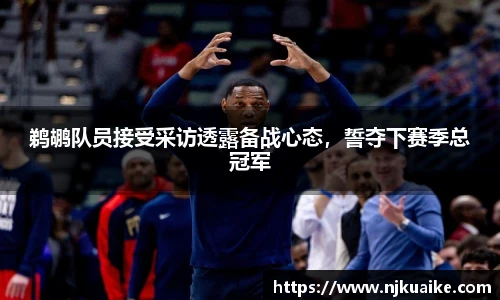 鹈鹕队员接受采访透露备战心态，誓夺下赛季总冠军