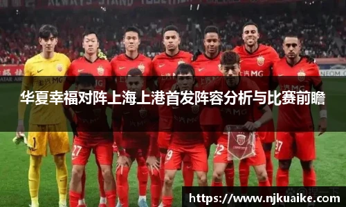 华夏幸福对阵上海上港首发阵容分析与比赛前瞻