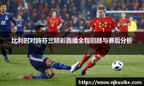 比利时对阵芬兰精彩直播全程回顾与赛后分析